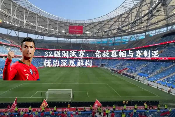 32强淘汰赛：竞技真相与赛制逻辑的深层解构