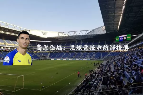 高原作战:足球竞技中的海拔博弈