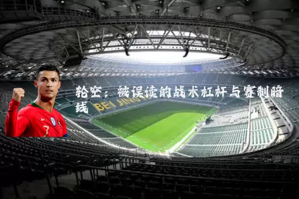 轮空：被误读的战术杠杆与赛制暗线