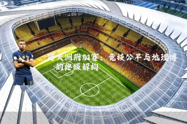 跨大洲附加赛：竞技公平与地理博弈的终极解构