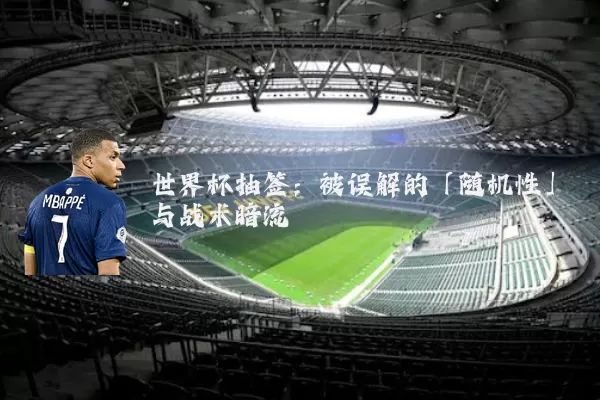 世界杯抽签：被误解的「随机性」与战术暗流