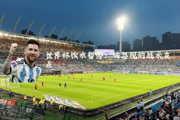 世界杯饮水暂停:被忽视的战术支点