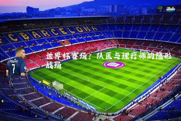 世界杯赛场：队医与理疗师的隐形战场