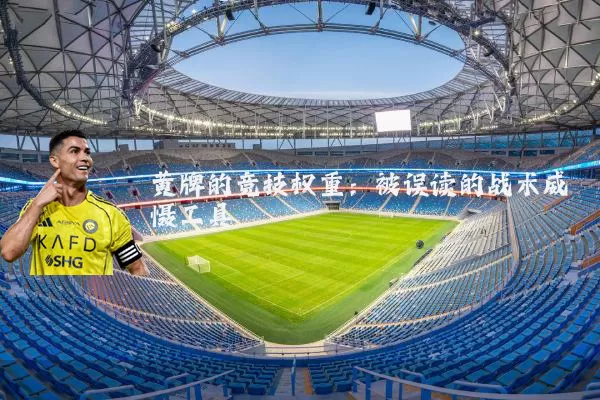 黄牌的竞技权重：被误读的战术威慑工具