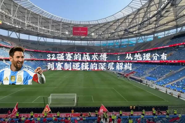 32强赛的战术博弈：从地理分布到赛制逻辑的深层解构