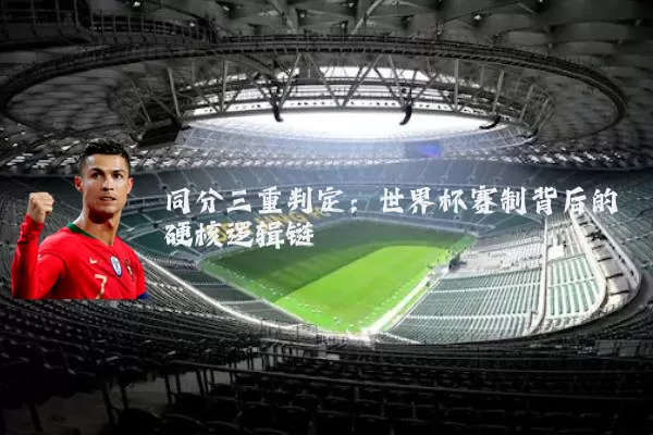 同分三重判定：世界杯赛制背后的硬核逻辑链