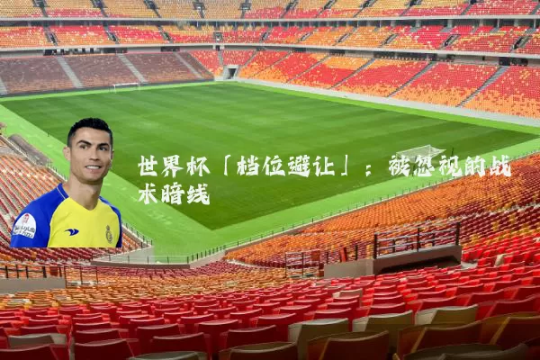 世界杯「档位避让」:被忽视的战术暗线