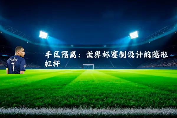 半区隔离：世界杯赛制设计的隐形杠杆