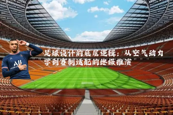 足球设计的底层逻辑:从空气动力学到赛制适配的终极推演