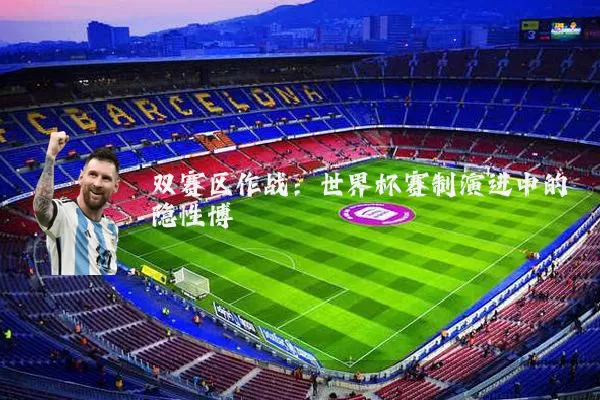 双赛区作战：世界杯赛制演进中的隐性博弈
