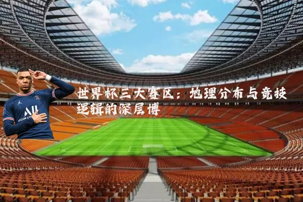 世界杯三大赛区：地理分布与竞技逻辑的深层博弈