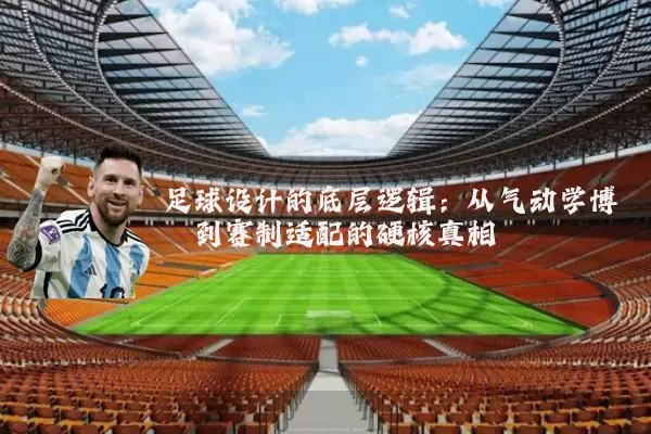 足球设计的底层逻辑：从气动学博弈到赛制适配的硬核真相