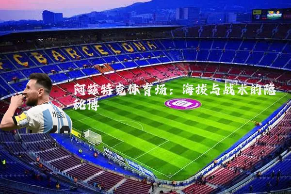 阿兹特克体育场:海拔与战术的隐秘博弈