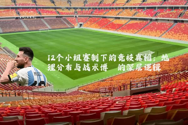 12个小组赛制下的竞技真相：地理分布与战术博弈的深层逻辑